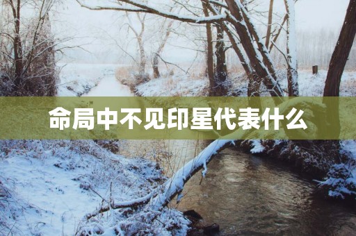 命局中不见印星代表什么