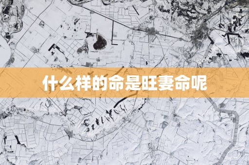 什么样的命是旺妻命呢