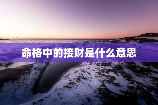 命格中的接财是什么意思