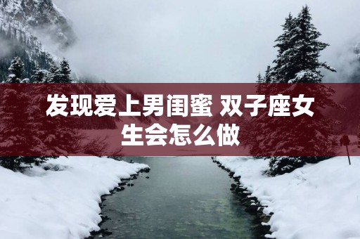 发现爱上男闺蜜 双子座女生会怎么做