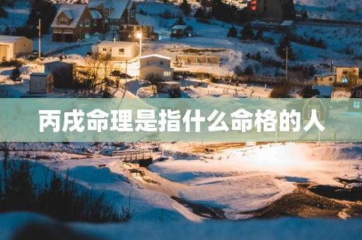 丙戌命理是指什么命格的人