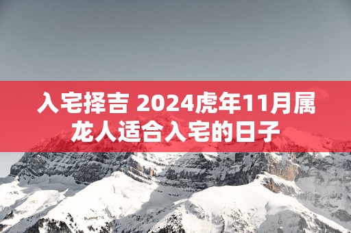 入宅择吉 2025蛇年11月属龙人适合入宅的日子