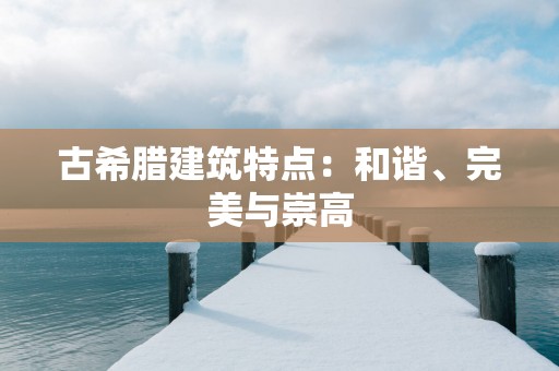 古希腊建筑特点：和谐、完美与崇高