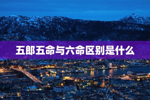 五郎五命与六命区别是什么