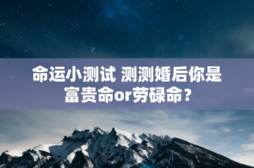 命运小测试 测测婚后你是富贵命or劳碌命？