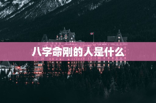 八字命刚的人是什么