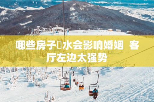 哪些房子風水会影响婚姻  客厅左边太强势