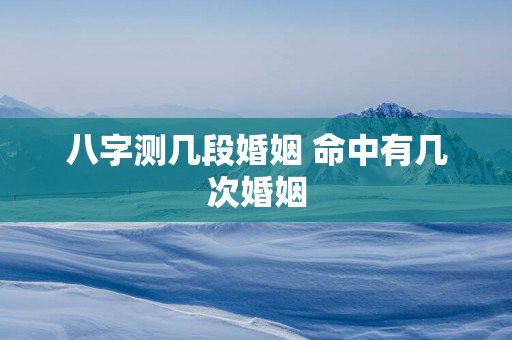 八字测几段婚姻 命中有几次婚姻