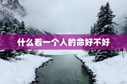 什么看一个人的命好不好