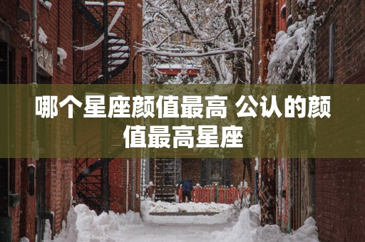哪个星座颜值最高 公认的颜值最高星座