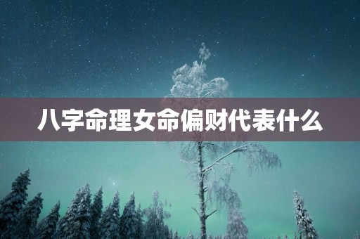八字命理女命偏财代表什么