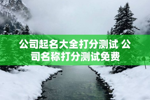 公司起名大全打分测试 公司名称打分测试免费