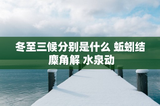 冬至三候分别是什么 蚯蚓结 麋角解 水泉动
