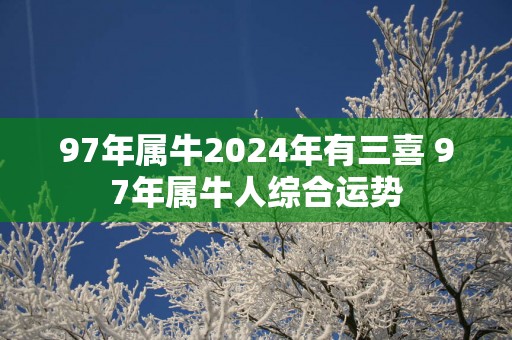 97年属牛2025年有三喜 97年属牛人综合运势
