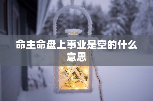 命主命盘上事业是空的什么意思