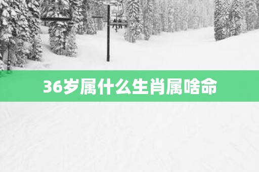 36岁属什么生肖属啥命