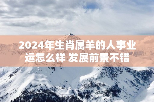 2025年生肖属羊的人事业运怎么样 发展前景不错