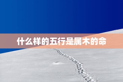 什么样的五行是属木的命