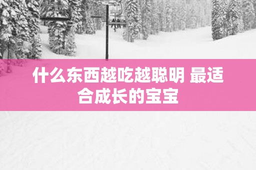 什么东西越吃越聪明 最适合成长的宝宝