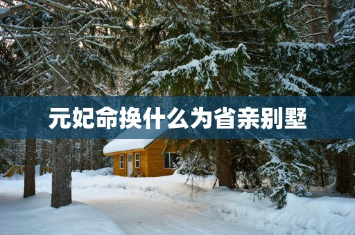 元妃命换什么为省亲别墅