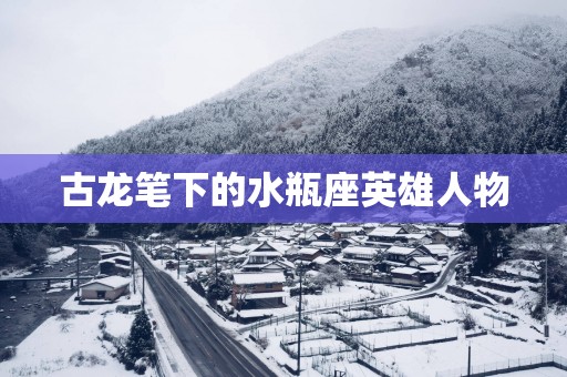 古龙笔下的水瓶座英雄人物