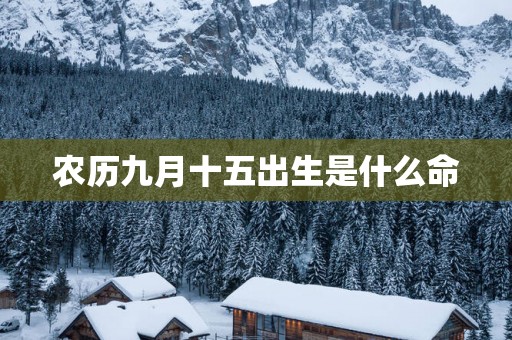 农历九月十五出生是什么命