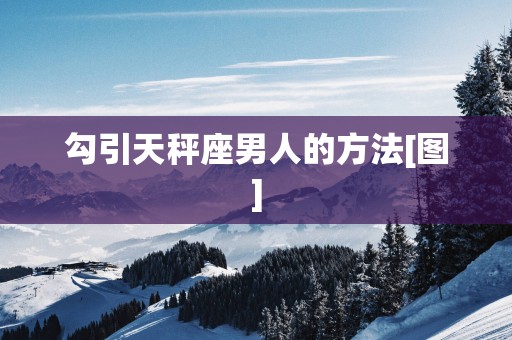 勾引天秤座男人的方法[图]