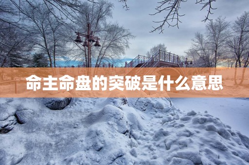命主命盘的突破是什么意思