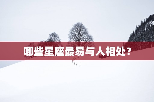 哪些星座最易与人相处？
