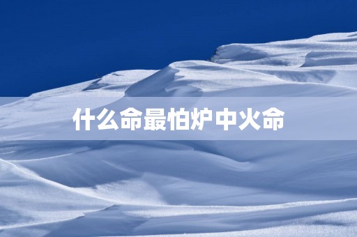 什么命最怕炉中火命