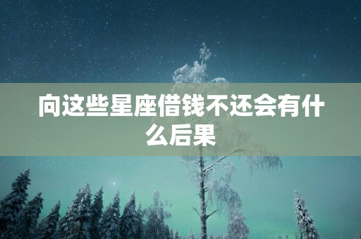 向这些星座借钱不还会有什么后果