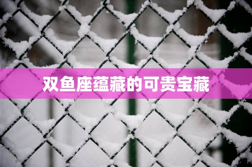 双鱼座蕴藏的可贵宝藏