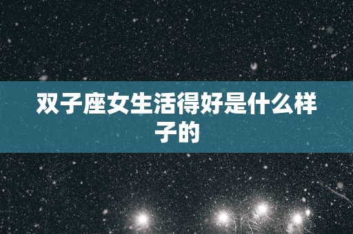 双子座女生活得好是什么样子的