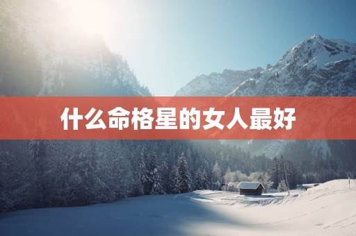 什么命格星的女人最好