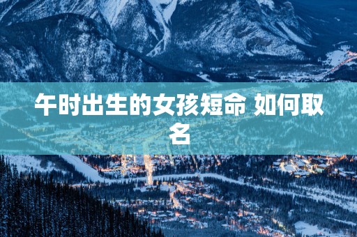 午时出生的女孩短命 如何取名