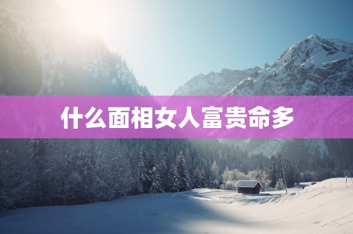 什么面相女人富贵命多