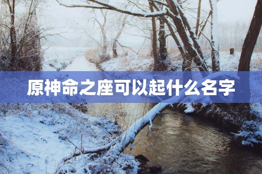 原神命之座可以起什么名字