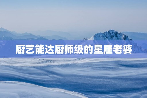 厨艺能达厨师级的星座老婆