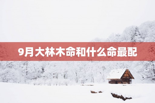 9月大林木命和什么命最配