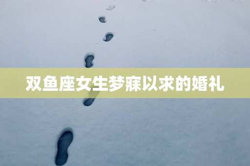 双鱼座女生梦寐以求的婚礼