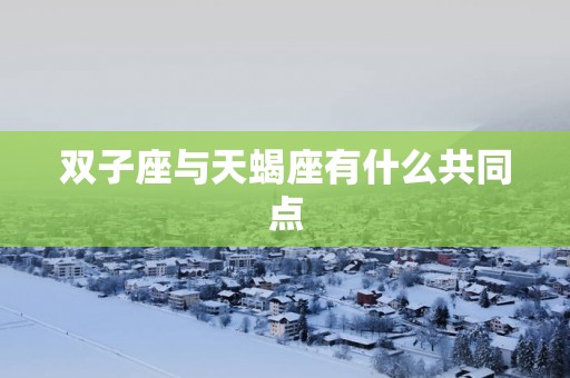 双子座与天蝎座有什么共同点