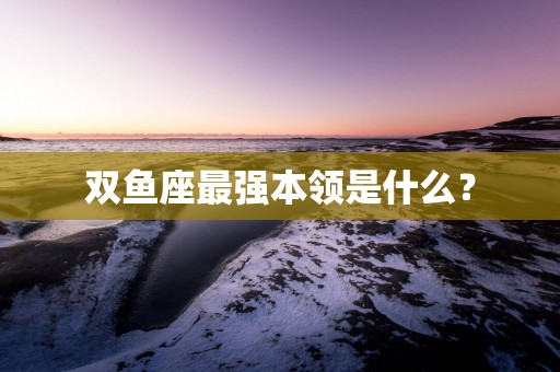 双鱼座最强本领是什么？