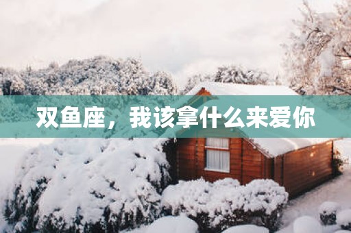 双鱼座，我该拿什么来爱你