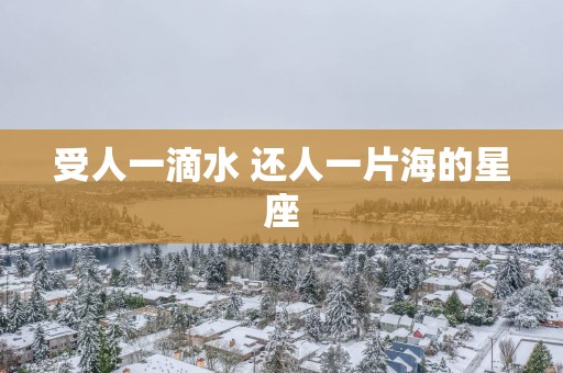 受人一滴水 还人一片海的星座