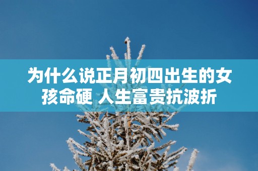为什么说正月初四出生的女孩命硬 人生富贵抗波折