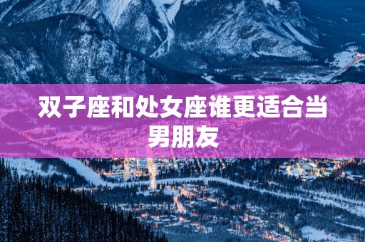 双子座和处女座谁更适合当男朋友