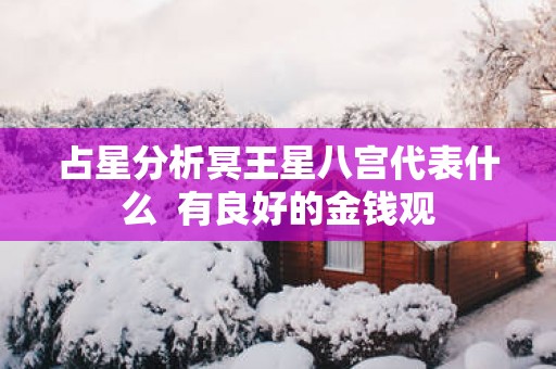 占星分析冥王星八宫代表什么  有良好的金钱观