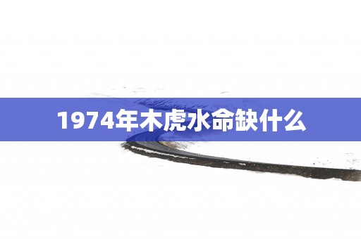 1974年木虎水命缺什么