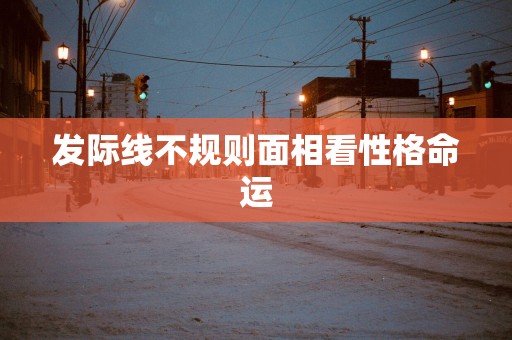 发际线不规则面相看性格命运