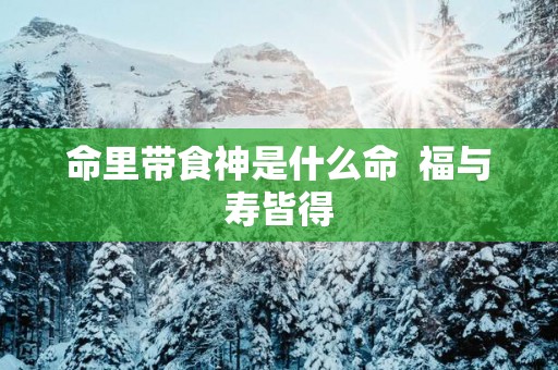 命里带食神是什么命  福与寿皆得
